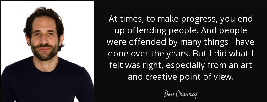 quote at times to make progress you end up offending people and people were offended by many dov charney Quotes