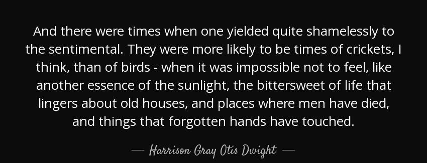 quote and there were times when one yielded quite shamelessly to the sentimental they were harrison gray otis dwight Quotes