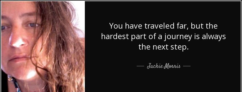 quote you have traveled far but the hardest part of a journey is always the next step jackie morris Quotes