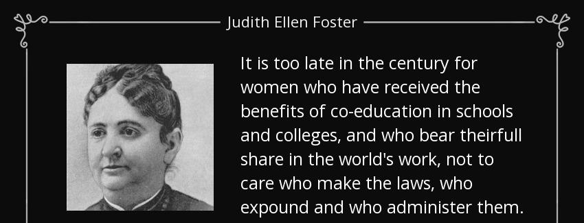 quote it is too late in the century for women who have received the benefits of co education judith ellen foster Quotes