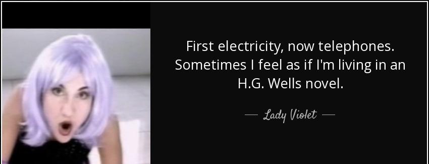quote first electricity now telephones sometimes i feel as if i m living in an h g wells novel lady violet Quotes