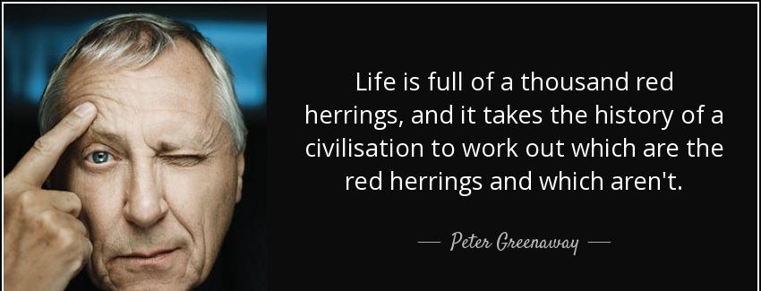 quote life is full of a thousand red herrings and it takes the history of a civilisation to peter greenaway Quotes