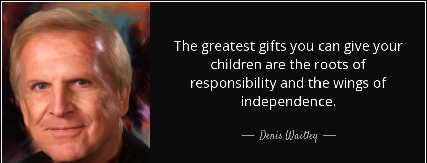 quote the greatest gifts you can give your children are the roots of responsibility and the denis waitley Quotes
