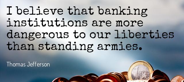 Quotation Thomas Jefferson I believe that banking institutions are more dangerous to our Quotes