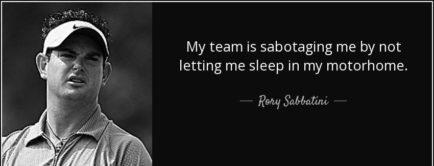 quote my team is sabotaging me by not letting me sleep in my motorhome rory sabbatini Quotes