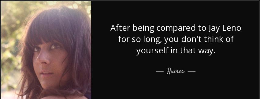 quote after being compared to jay leno for so long you don t think of yourself in that way rumer Quotes