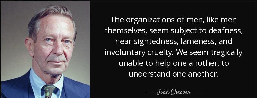quote the organizations of men like men themselves seem subject to deafness near sightedness john cheever Quotes
