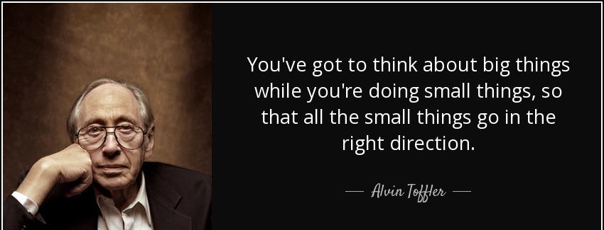 quote you ve got to think about big things while you re doing small things so that all the alvin toffler Quotes