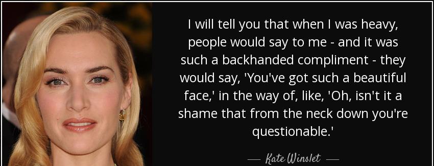 quote i will tell you that when i was heavy people would say to me and it was such a backhanded kate winslet Quotes