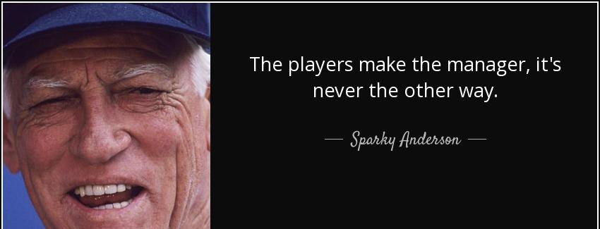 quote the players make the manager it s never the other way sparky anderson Quotes
