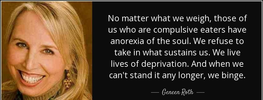 quote no matter what we weigh those of us who are compulsive eaters have anorexia of the soul geneen roth Quotes