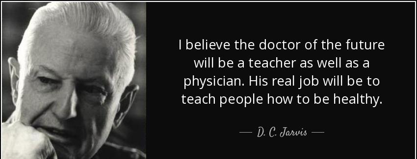 quote i believe the doctor of the future will be a teacher as well as a physician his real d c jarvis Quotes