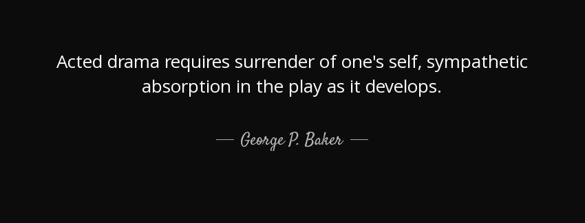 quote acted drama requires surrender of one s self sympathetic absorption in the play as it george p baker Quotes