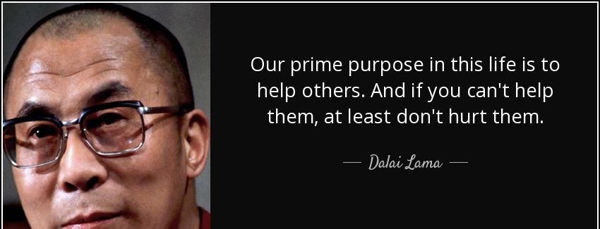 quote our prime purpose in this life is to help others and if you can t help them at least dalai lama Quotes