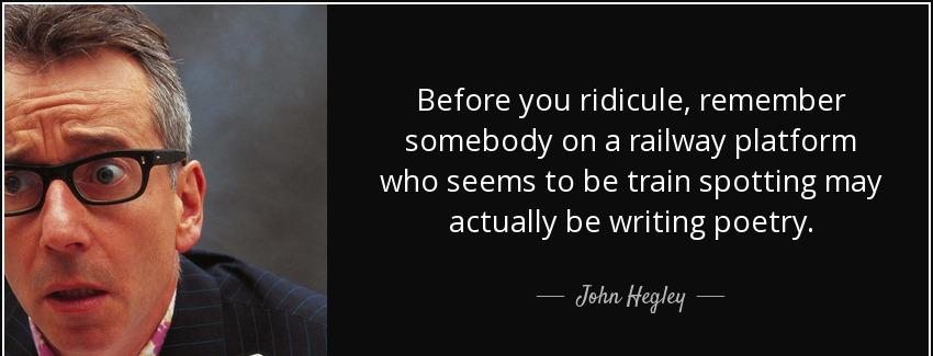 quote before you ridicule remember somebody on a railway platform who seems to be train spotting john hegley Quotes