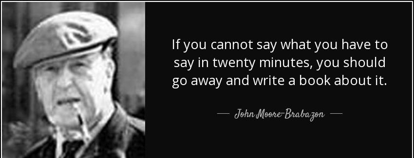 quote if you cannot say what you have to say in twenty minutes you should go away and write john moore brabazon Quotes