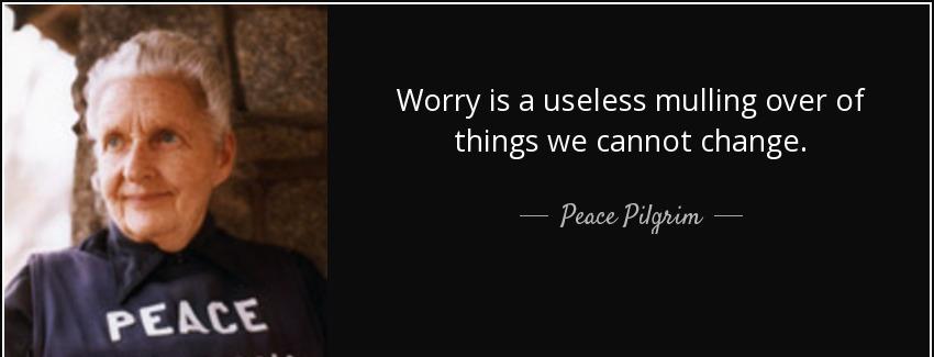 quote worry is a useless mulling over of things we cannot change peace pilgrim Quotes