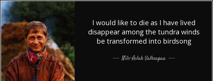 quote i would like to die as i have lived disappear among the tundra winds be transformed nils aslak valkeapaa Quotes
