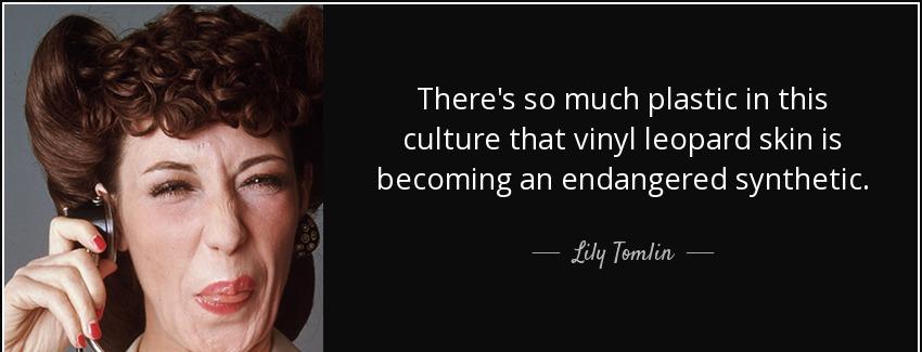 quote there s so much plastic in this culture that vinyl leopard skin is becoming an endangered lily tomlin Quotes