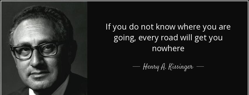 quote if you do not know where you are going every road will get you nowhere henry a kissinger Quotes