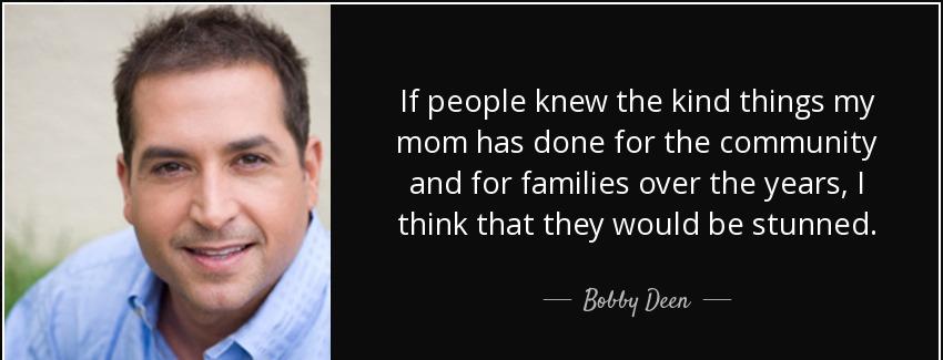 quote if people knew the kind things my mom has done for the community and for families over bobby deen Quotes
