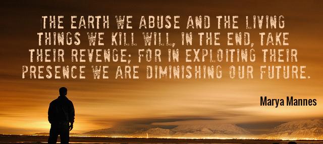 Quotation Marya Mannes The earth we abuse and the living things we kill Quotes
