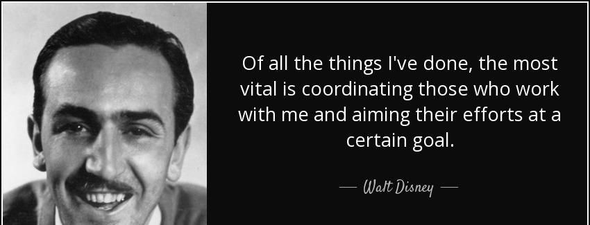 quote of all the things i ve done the most vital is coordinating those who work with me and walt disney Quotes