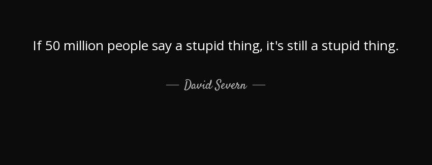 quote if 50 million people say a stupid thing it s still a stupid thing david severn Quotes