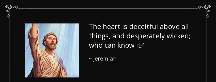 quote the heart is deceitful above all things and desperately wicked who can know it jeremiah Quotes