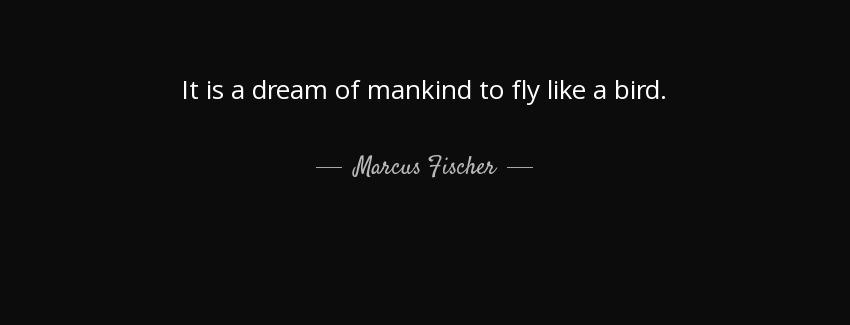 quote it is a dream of mankind to fly like a bird marcus fischer Quotes