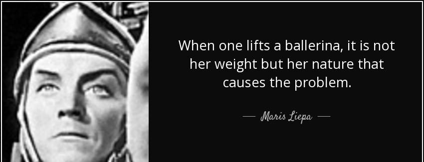 quote when one lifts a ballerina it is not her weight but her nature that causes the problem maris liepa Quotes