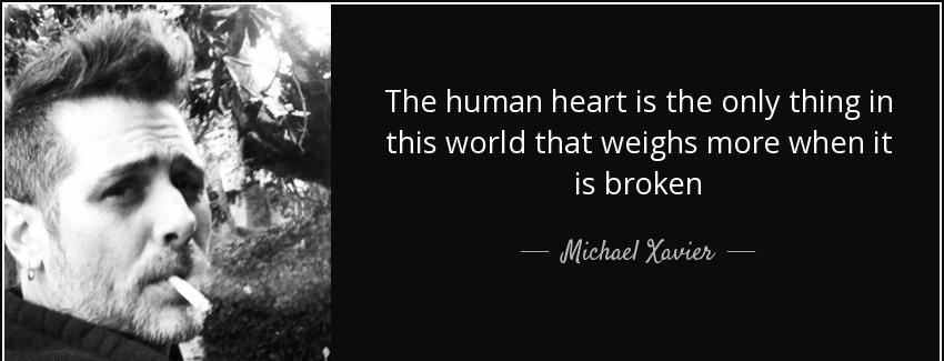 quote the human heart is the only thing in this world that weighs more when it is broken michael xavier Quotes