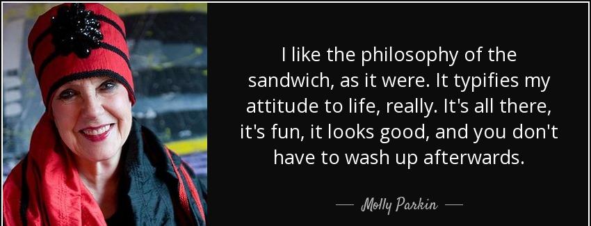 quote i like the philosophy of the sandwich as it were it typifies my attitude to life really molly parkin Quotes