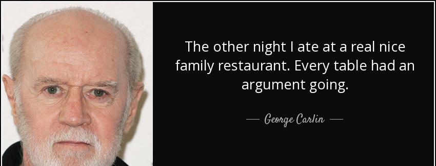 quote the other night i ate at a real nice family restaurant every table had an argument going george carlin Quotes