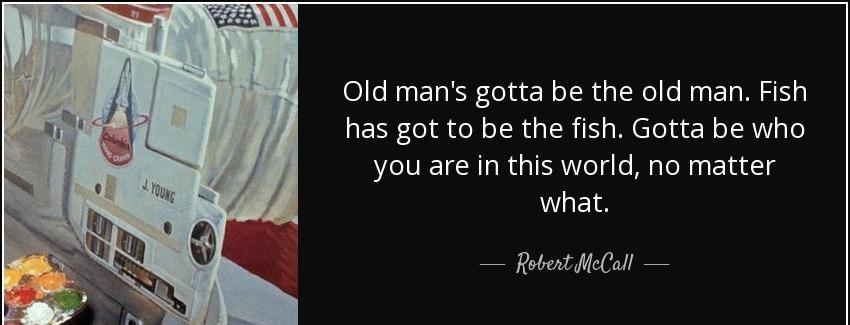 quote old man s gotta be the old man fish has got to be the fish gotta be who you are in this robert mccall Quotes