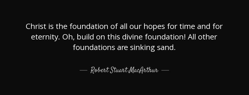 quote christ is the foundation of all our hopes for time and for eternity oh build on this robert stuart macarthur Quotes