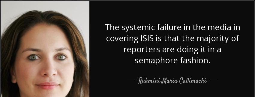 quote the systemic failure in the media in covering isis is that the majority of reporters rukmini maria callimachi Quotes