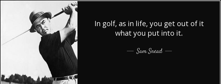 quote in golf as in life you get out of it what you put into it sam snead Quotes