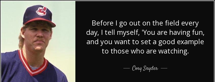 quote before i go out on the field every day i tell myself you are having fun and you want cory snyder Quotes