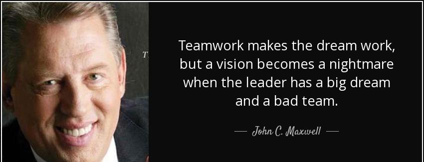 quote teamwork makes the dream work but a vision becomes a nightmare when the leader has a john c maxwell Quotes