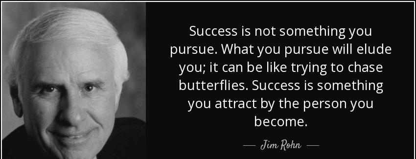 quote success is not something you pursue what you pursue will elude you it can be like trying jim rohn Quotes