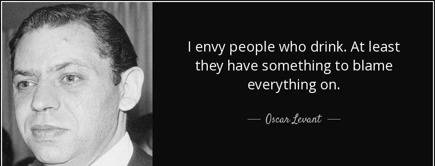 quote i envy people who drink at least they have something to blame everything on oscar levant Quotes