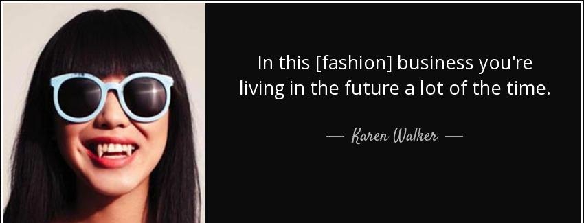 quote in this fashion business you re living in the future a lot of the time karen walker Quotes