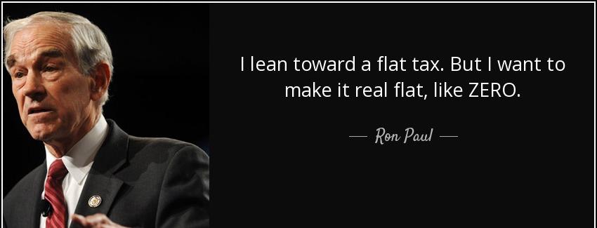 quote i lean toward a flat tax but i want to make it real flat like zero ron paul Quotes