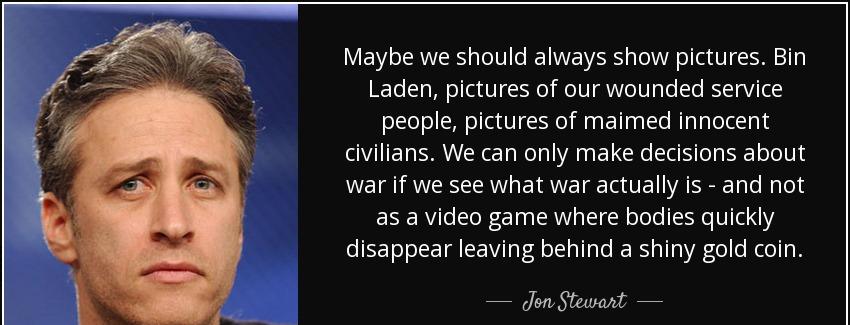 quote maybe we should always show pictures bin laden pictures of our wounded service people jon stewart Quotes