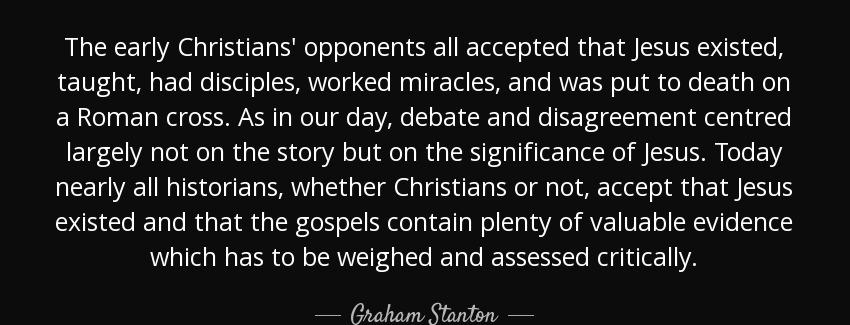 quote the early christians opponents all accepted that jesus existed taught had disciples graham stanton Quotes