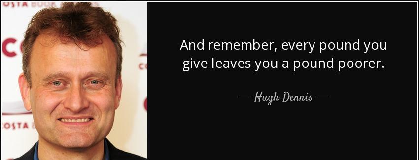 quote and remember every pound you give leaves you a pound poorer hugh dennis Quotes