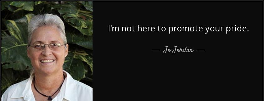 quote i m not here to promote your pride jo jordan Quotes