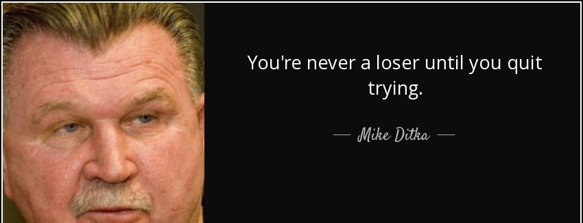 quote you re never a loser until you quit trying mike ditka Quotes