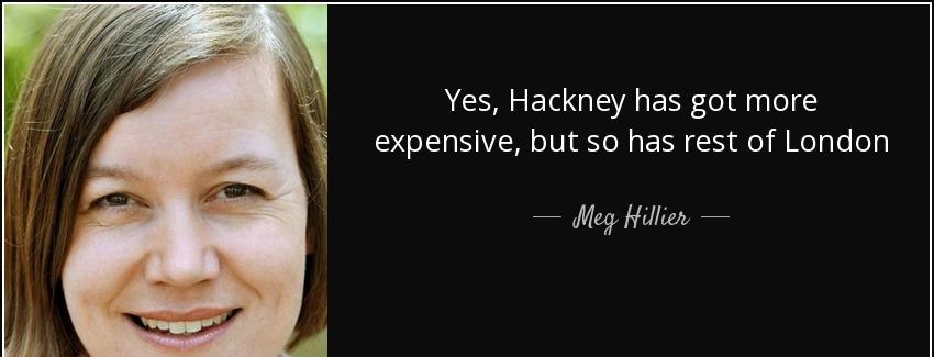 quote yes hackney has got more expensive but so has rest of london meg hillier Quotes